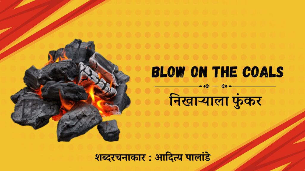 Blow on the coals - निखाऱ्याला फुंकर