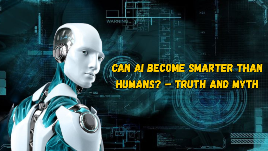 Can AI Become Smarter Than Humans - Truth and Myth